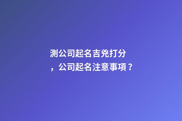 測公司起名吉兇打分，公司起名注意事項？